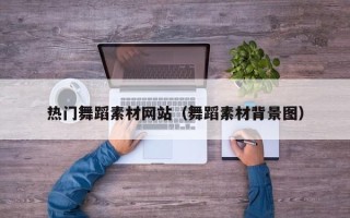 香河热门舞蹈素材网站（舞蹈素材背景图）