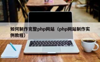 香河如何制作完整php网站（php网站制作实例教程）