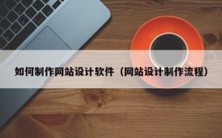 香河如何制作网站设计软件（网站设计制作流程）