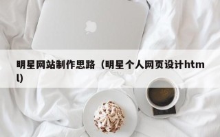 香河明星网站制作思路（明星个人网页设计html）