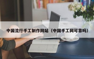 香河中国流行手工制作网站（中国手工网可靠吗）